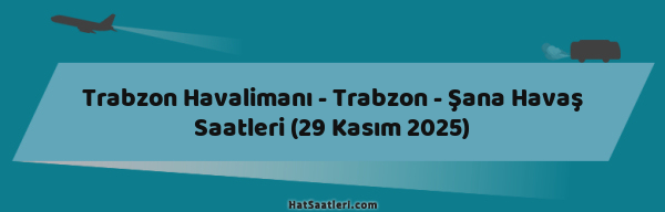 Trabzon Havalimanı - Trabzon - Şana Havaş Saatleri (29 Kasım 2025)